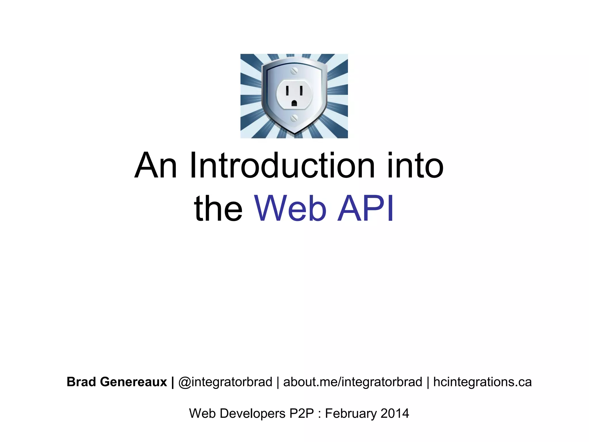 An Introduction into
the Web API

Brad Genereaux | @integratorbrad | about.me/integratorbrad | hcintegrations.ca
Web Developers P2P : February 2014

 