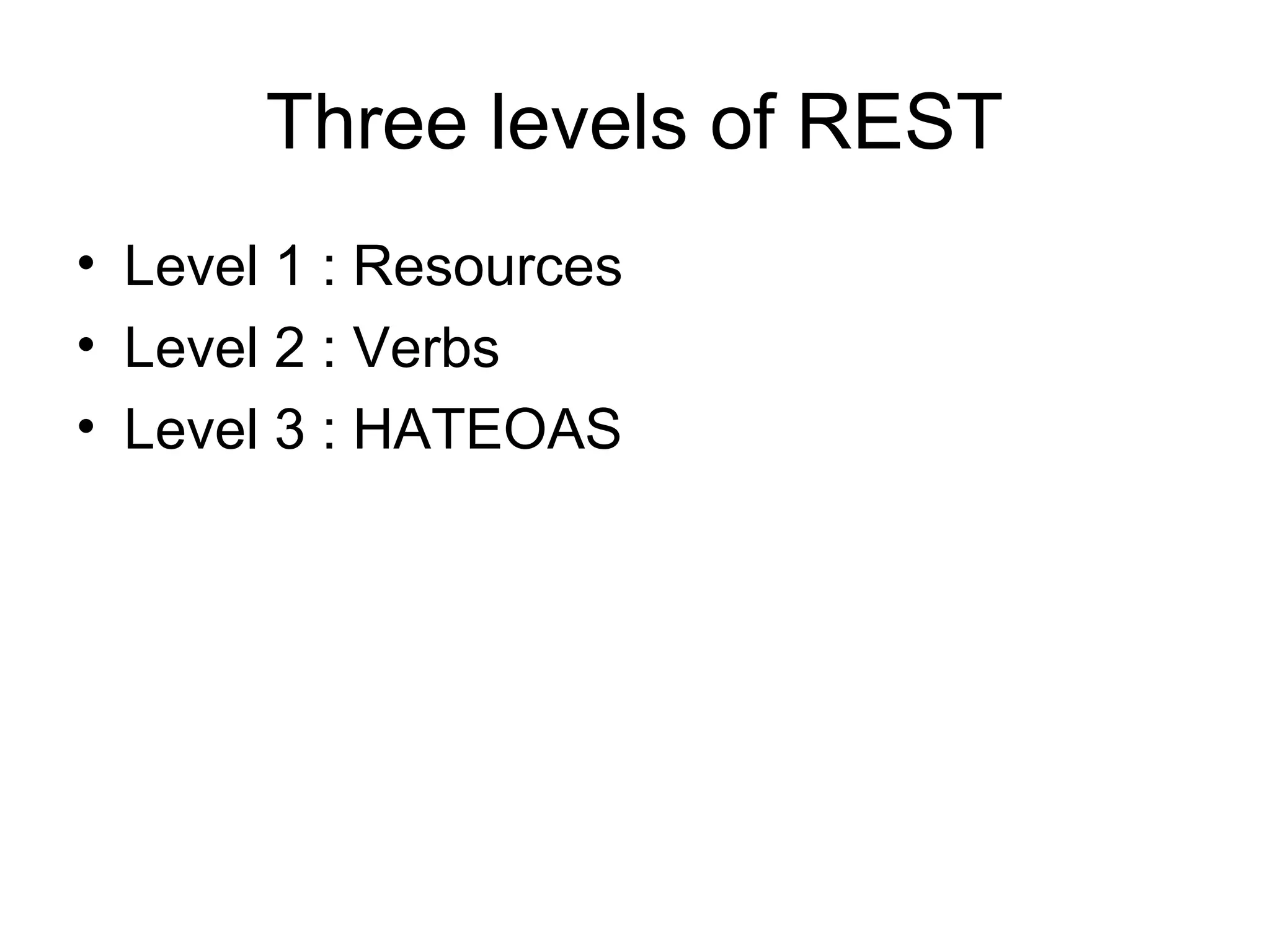 Three levels of REST
• Level 1 : Resources
• Level 2 : Verbs
• Level 3 : HATEOAS

 