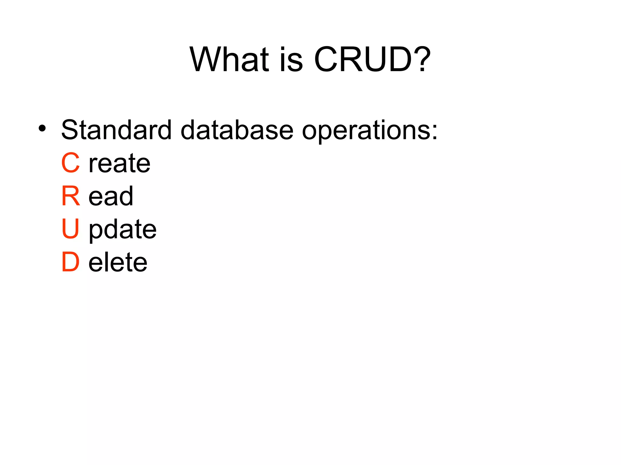What is CRUD?
• Standard database operations:
C reate
R ead
U pdate
D elete

 
