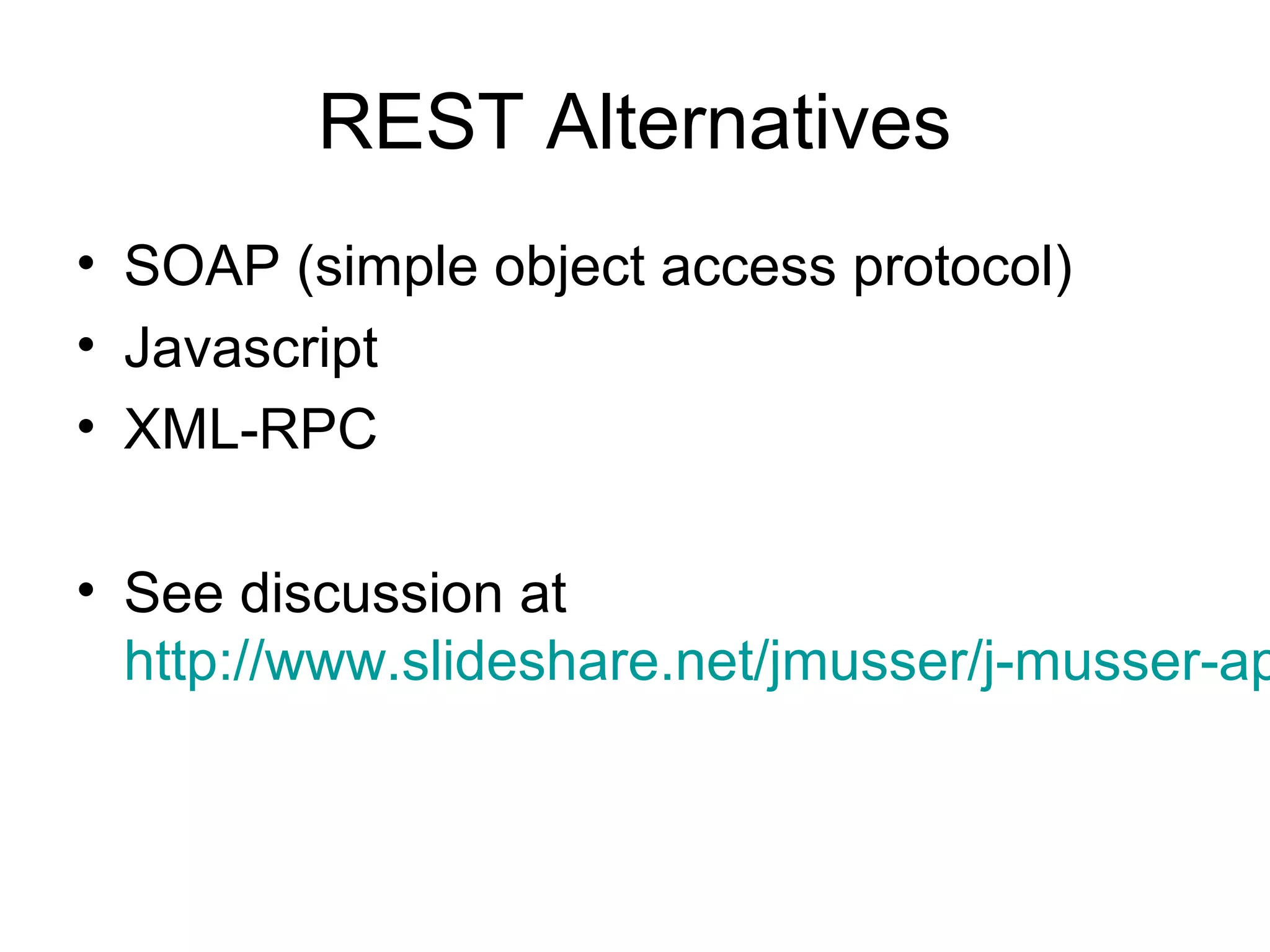 REST Alternatives
• SOAP (simple object access protocol)
• Javascript
• XML-RPC

• See discussion at
http://www.slideshare.net/jmusser/j-musser-ap

 