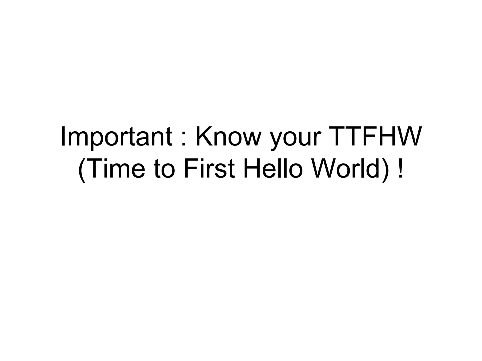 Important : Know your TTFHW
(Time to First Hello World) !

 