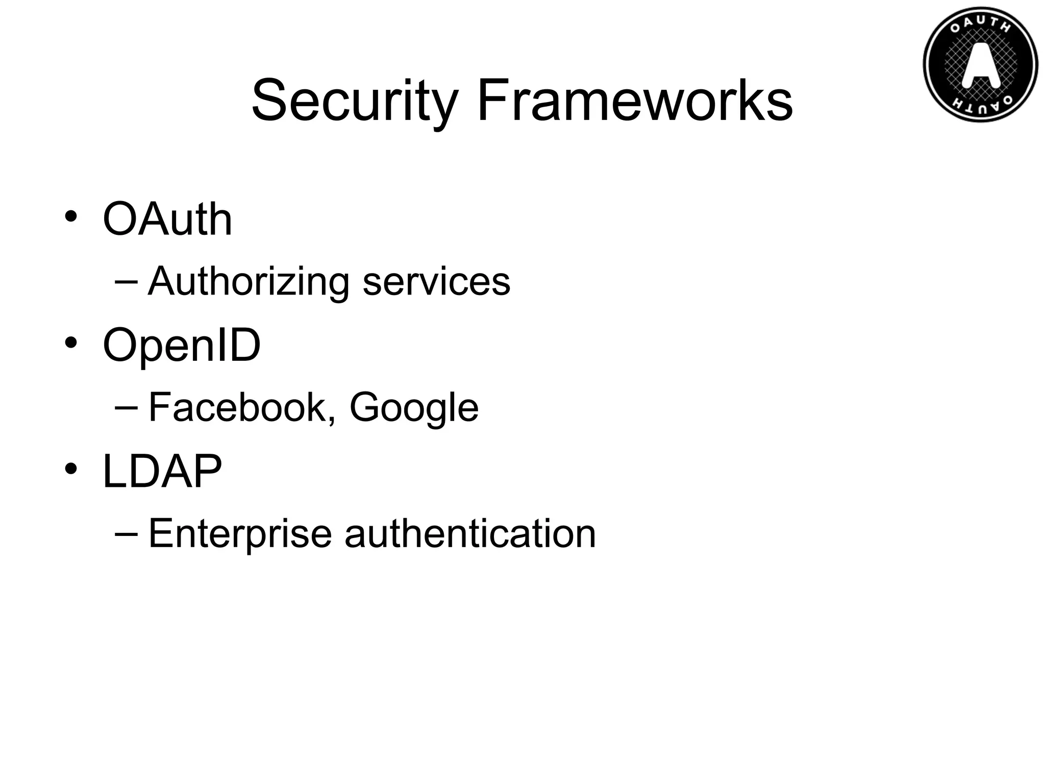 Security Frameworks
• OAuth
– Authorizing services

• OpenID
– Facebook, Google

• LDAP
– Enterprise authentication

 