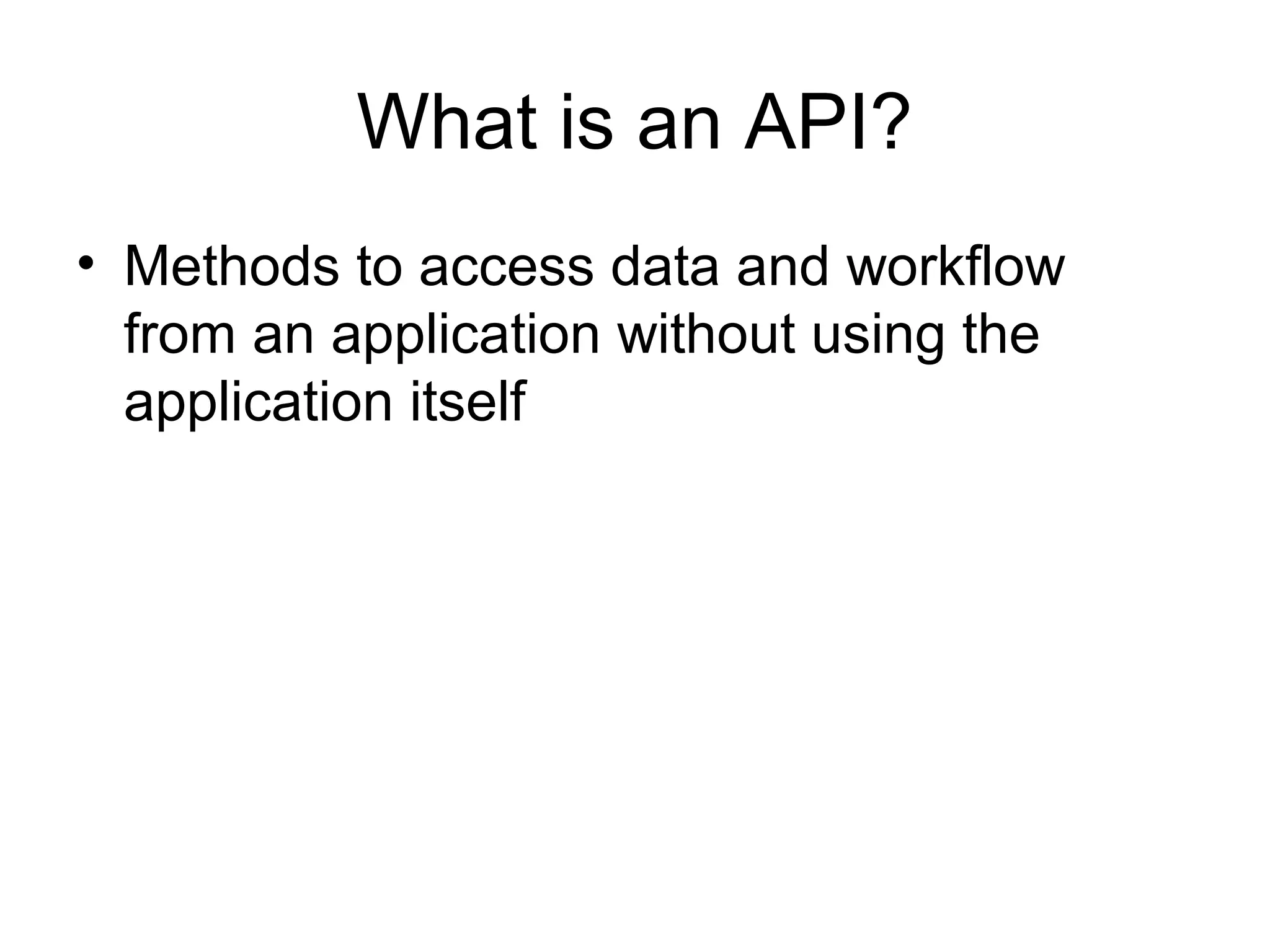 What is an API?
• Methods to access data and workflow
from an application without using the
application itself

 