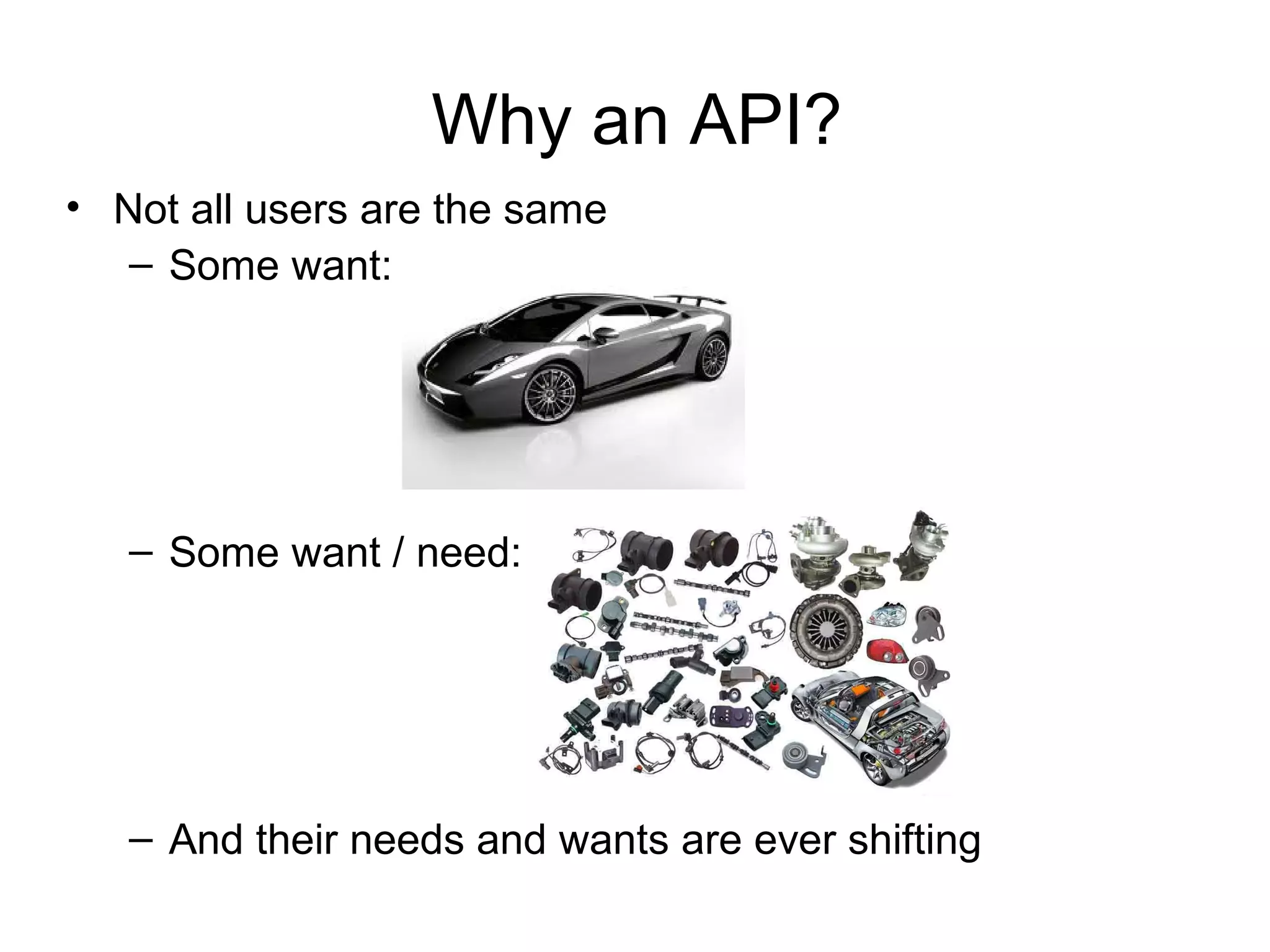 Why an API?
• Not all users are the same
– Some want:

– Some want / need:

– And their needs and wants are ever shifting

 