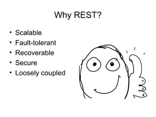 Why REST?
•
•
•
•
•

Scalable
Fault-tolerant
Recoverable
Secure
Loosely coupled

 