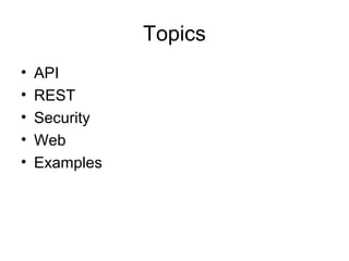 Topics
•
•
•
•
•

API
REST
Security
Web
Examples

 