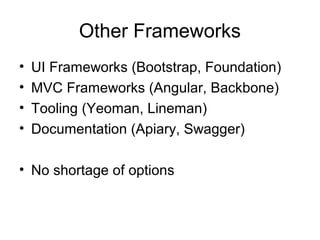 Other Frameworks
•
•
•
•

UI Frameworks (Bootstrap, Foundation)
MVC Frameworks (Angular, Backbone)
Tooling (Yeoman, Lineman)
Documentation (Apiary, Swagger)

• No shortage of options

 