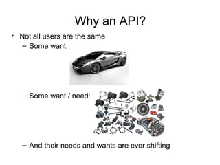 Why an API?
• Not all users are the same
– Some want:

– Some want / need:

– And their needs and wants are ever shifting

 