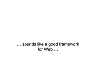… sounds like a good framework
for Web …

 