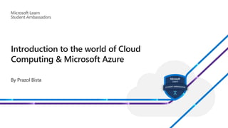 Introduction to the world of Cloud
Computing & Microsoft Azure
By Prazol Bista
 