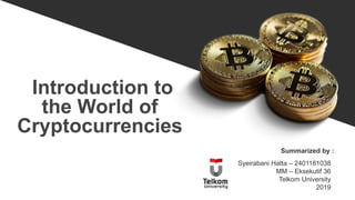 Introduction to
the World of
Cryptocurrencies
Summarized by :
Syeirabani Hatta – 2401181038
MM – Eksekutif 36
Telkom Unive...
