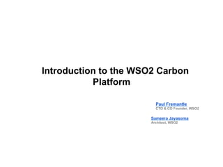 Introduction to the WSO2 Carbon
Platform
Paul Fremantle
CTO & CO Founder, WSO2
Sameera Jayasoma
Architect, WSO2
 