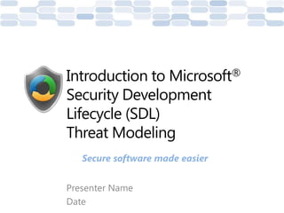 Presenter Name
Date
Introduction to Microsoft®
Security Development
Lifecycle (SDL)
Threat Modeling
Secure software made easier
 