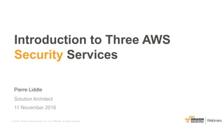 © 2016, Amazon Web Services, Inc. or its Affiliates. All rights reserved.
Pierre Liddle
Solution Architect
Introduction to Three AWS
Security Services
11 November 2016
 