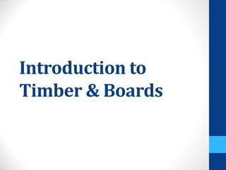 Introduction to
Timber & Boards
 