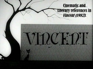 Cinematic and
Literary references in
Vincent (1982).
 