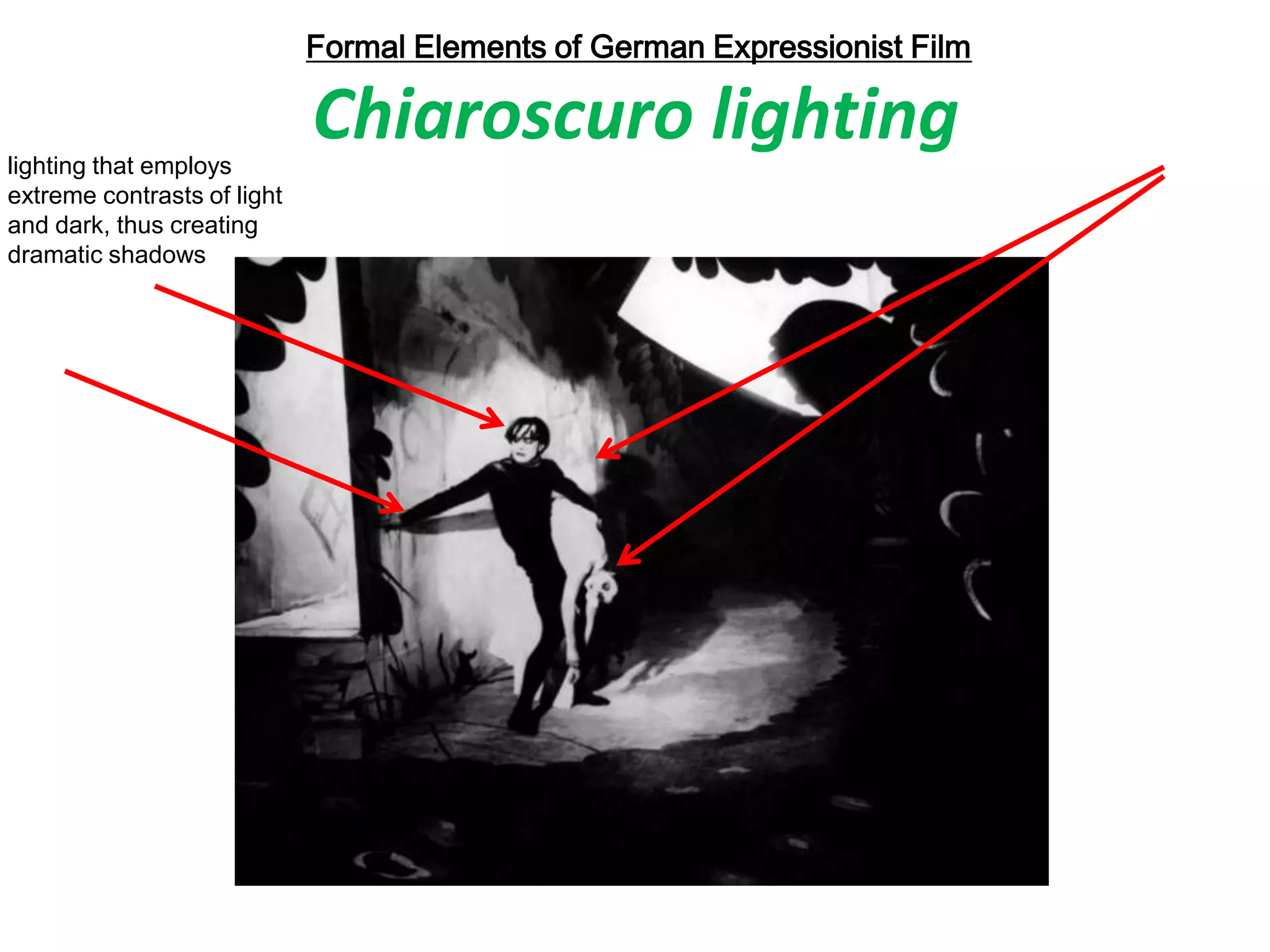 Formal Elements of German Expressionist Film
Chiaroscuro lightinglighting that employs
extreme contrasts of light
and dark, thus creating
dramatic shadows
 