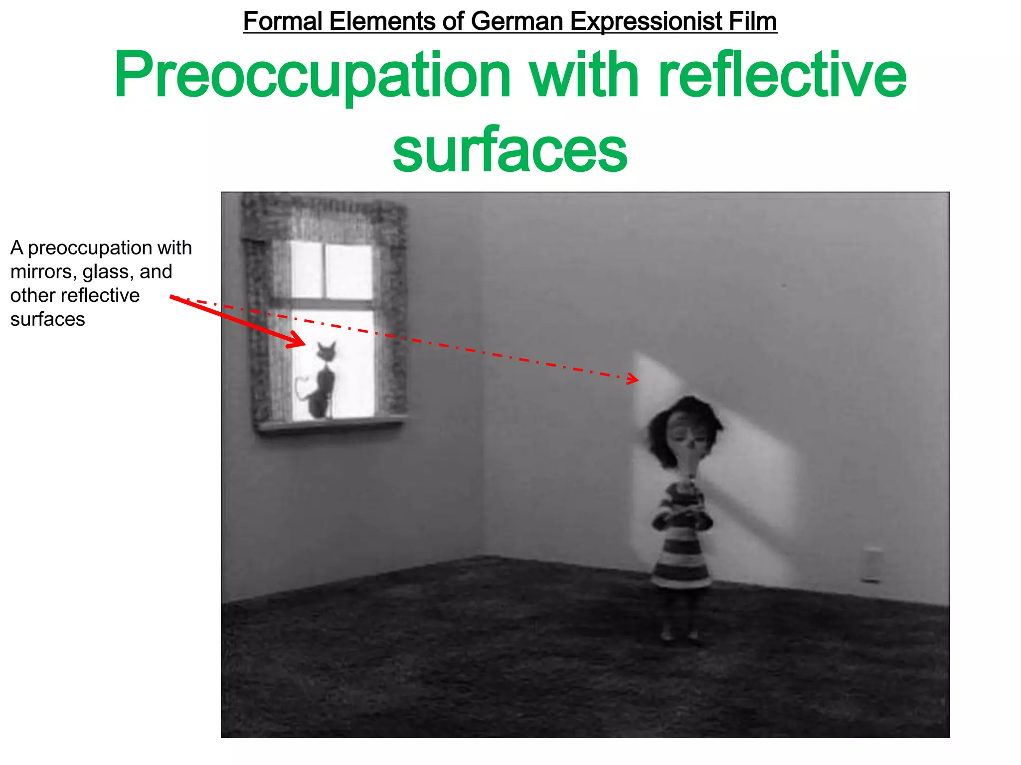 Formal Elements of German Expressionist Film
Preoccupation with reflective
surfaces
A preoccupation with
mirrors, glass, and
other reflective
surfaces
 