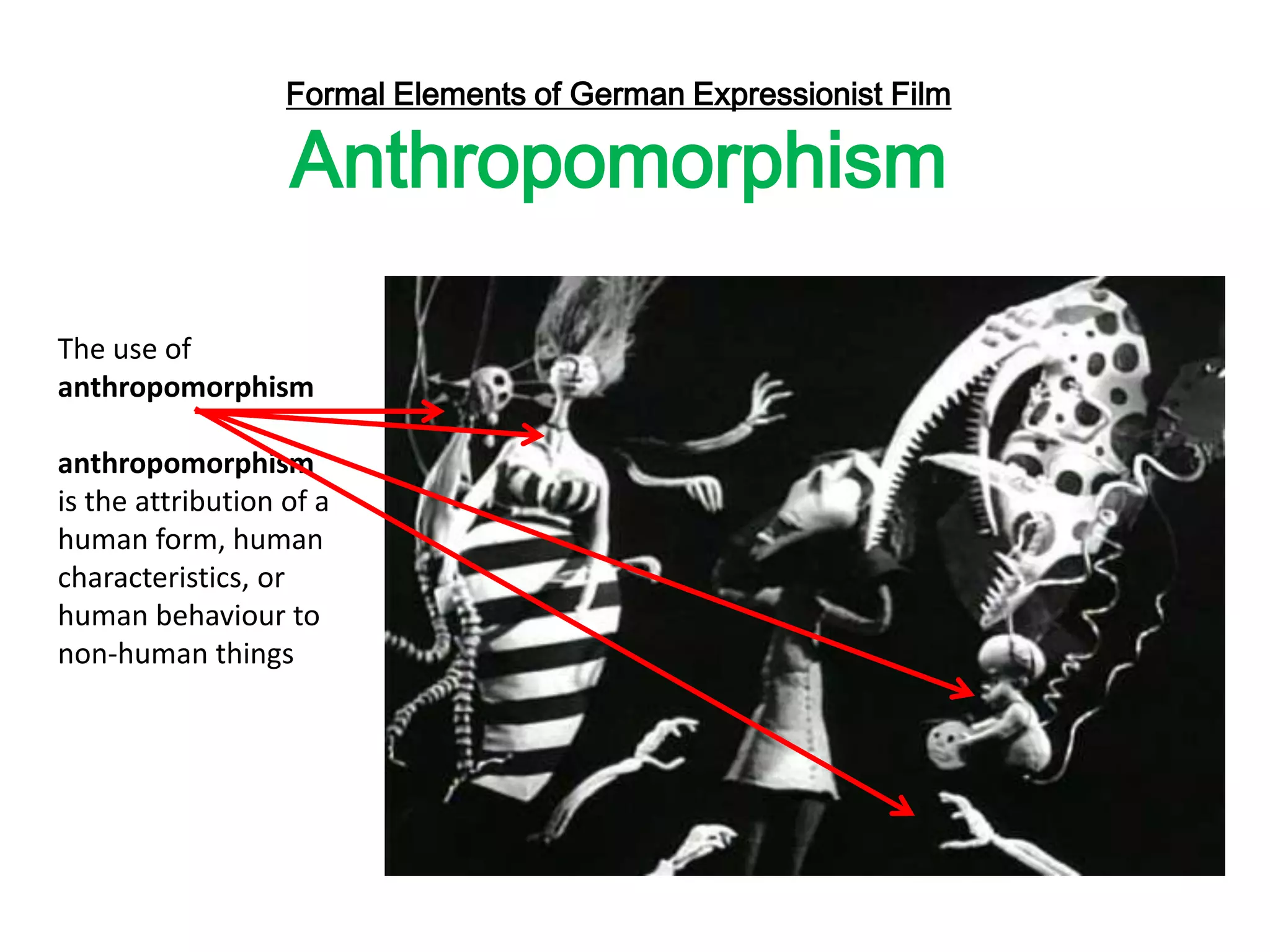 Formal Elements of German Expressionist Film
Anthropomorphism
The use of
anthropomorphism
anthropomorphism
is the attribution of a
human form, human
characteristics, or
human behaviour to
non-human things
 