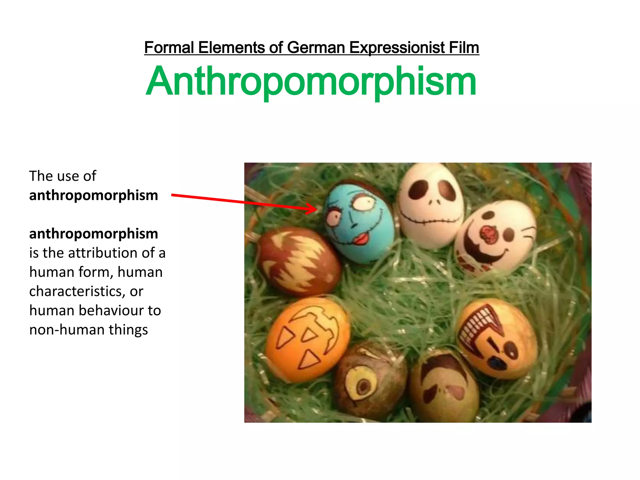 The use of
anthropomorphism
anthropomorphism
is the attribution of a
human form, human
characteristics, or
human behaviour to
non-human things
Formal Elements of German Expressionist Film
Anthropomorphism
 