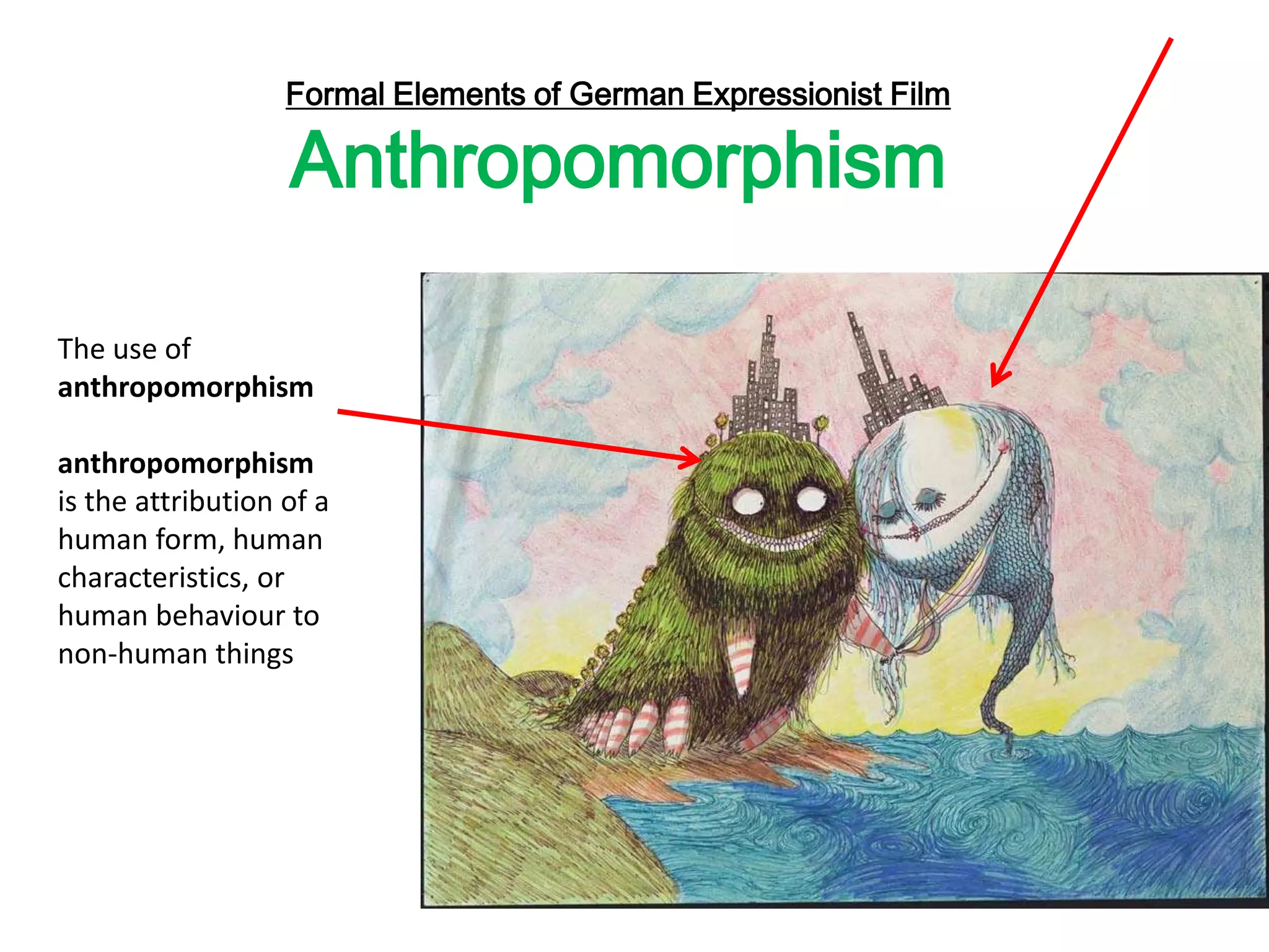 The use of
anthropomorphism
anthropomorphism
is the attribution of a
human form, human
characteristics, or
human behaviour to
non-human things
Formal Elements of German Expressionist Film
Anthropomorphism
 