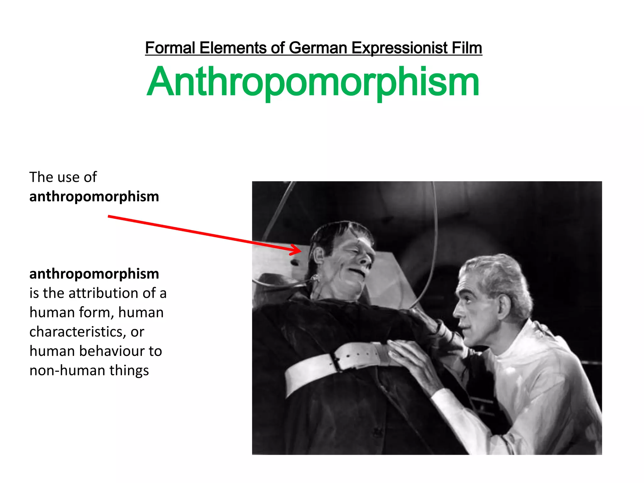 Formal Elements of German Expressionist Film
Anthropomorphism
The use of
anthropomorphism
anthropomorphism
is the attribution of a
human form, human
characteristics, or
human behaviour to
non-human things
 
