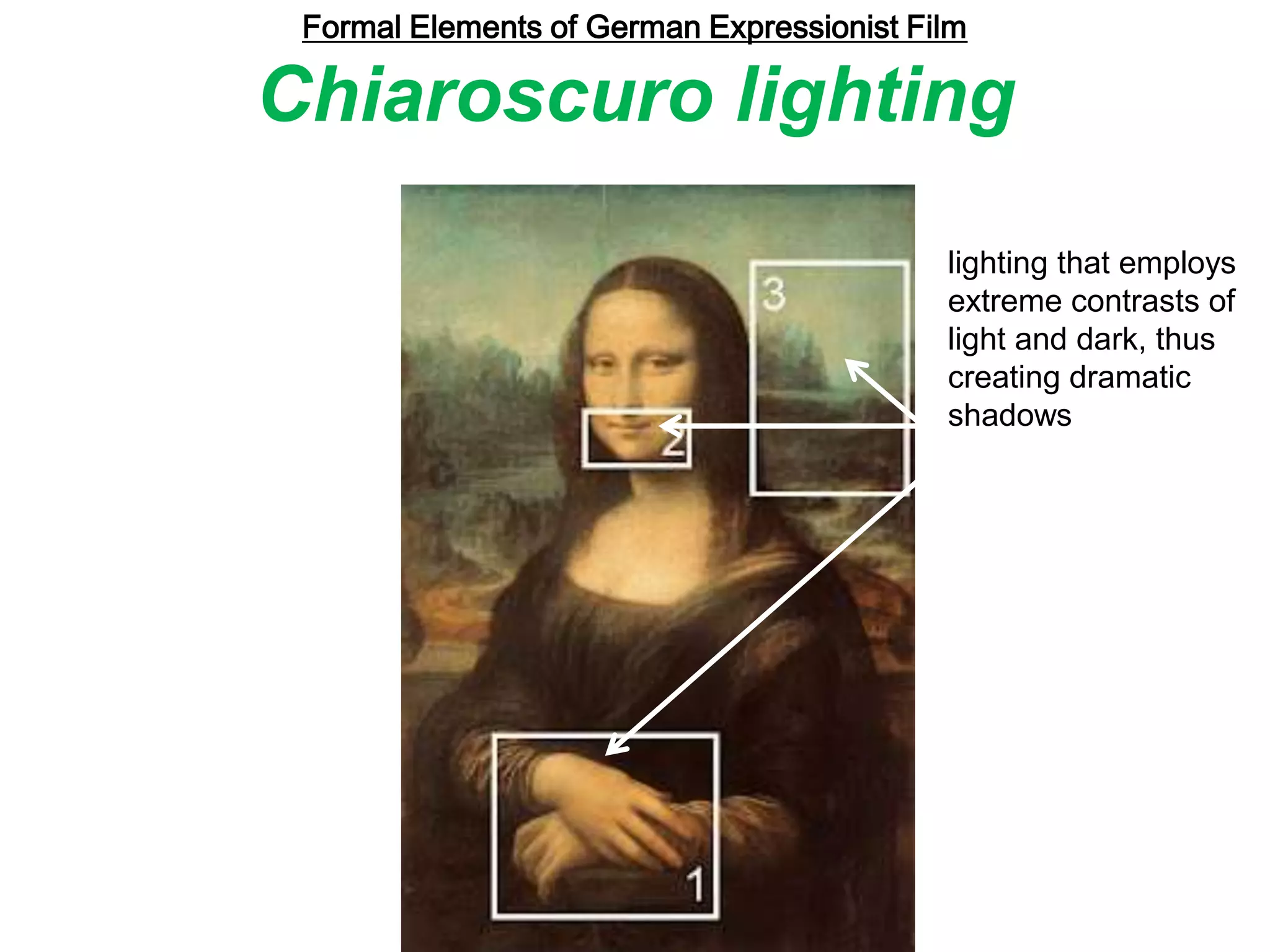 Formal Elements of German Expressionist Film
Chiaroscuro lighting
lighting that employs
extreme contrasts of
light and dark, thus
creating dramatic
shadows
 