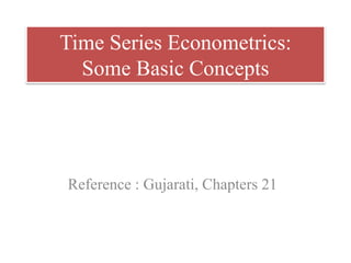 Time Series Econometrics:
Some Basic Concepts
Reference : Gujarati, Chapters 21
 