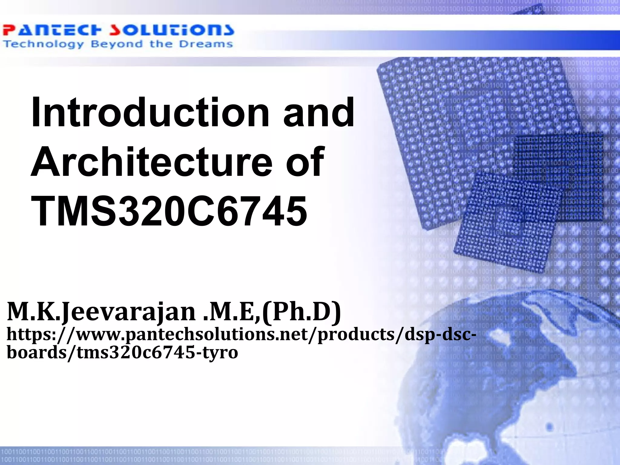 Introduction and
Architecture of
TMS320C6745
M.K.Jeevarajan .M.E,(Ph.D)
https://www.pantechsolutions.net/products/dsp-dsc-
boards/tms320c6745-tyro
 