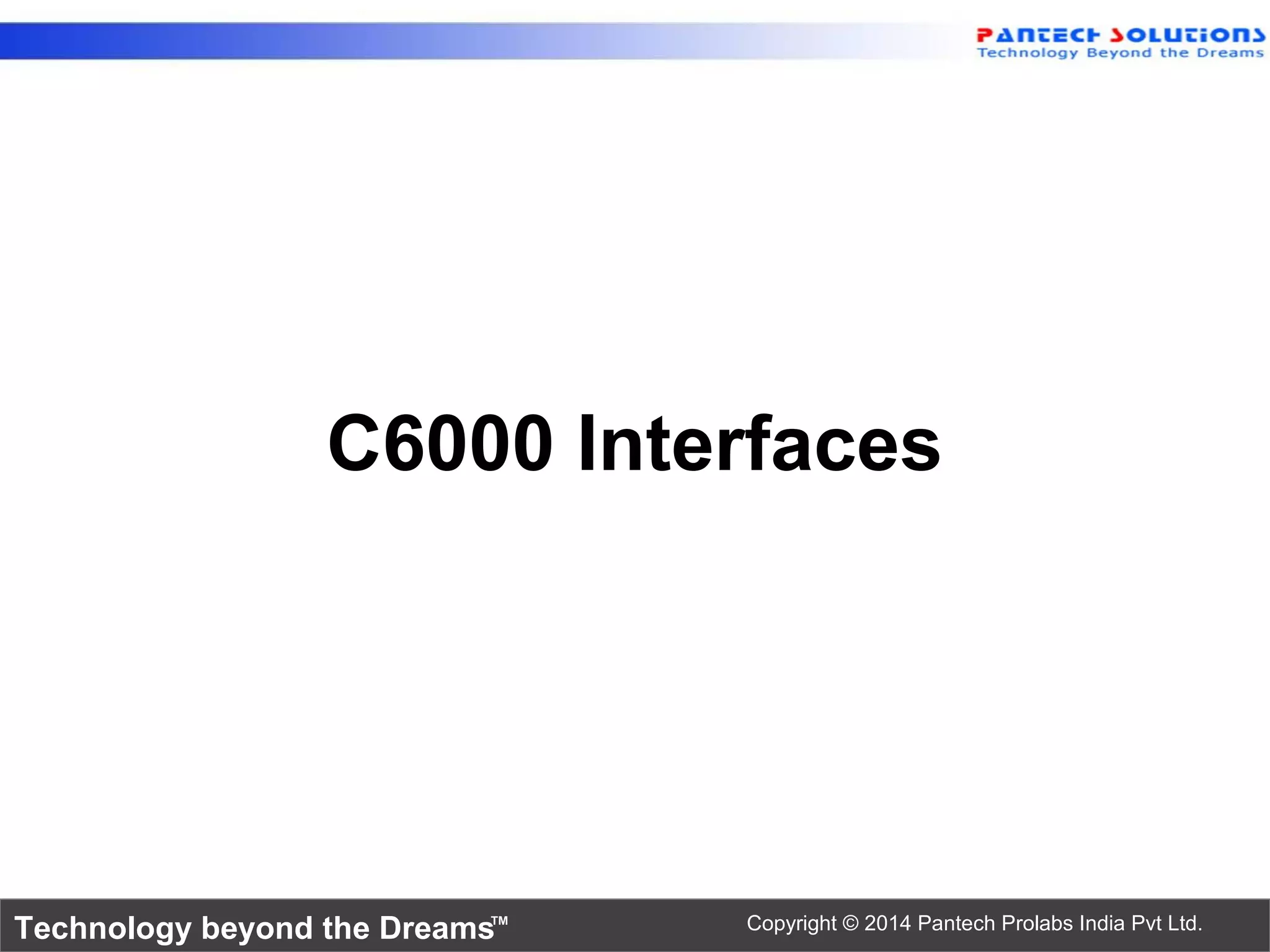 Technology beyond the Dreams™ Copyright © 2014 Pantech Prolabs India Pvt Ltd.
C6000 Interfaces
 
