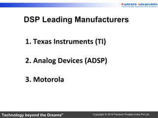 Technology beyond the Dreams™ Copyright © 2014 Pantech Prolabs India Pvt Ltd.
DSP Leading Manufacturers
1. Texas Instruments (TI)
2. Analog Devices (ADSP)
3. Motorola
 