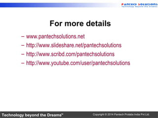 Technology beyond the Dreams™ Copyright © 2014 Pantech Prolabs India Pvt Ltd.
For more details
– www.pantechsolutions.net
– http://www.slideshare.net/pantechsolutions
– http://www.scribd.com/pantechsolutions
– http://www.youtube.com/user/pantechsolutions
 