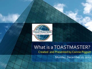 What is a TOASTMASTER?
 Created and Presented by Connie Piggott
             Monday, December 10, 2012
 