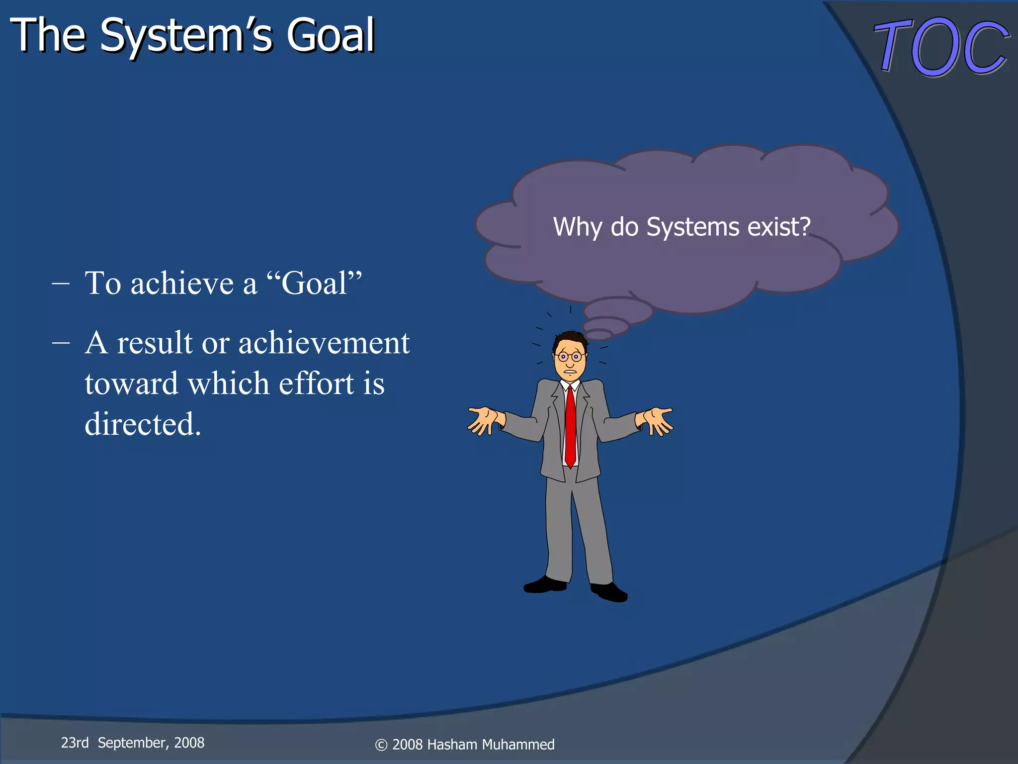 The System’s Goal 23rd  September, 2008 Why do Systems exist? To achieve a “Goal” A result or achievement toward which effort is directed.  