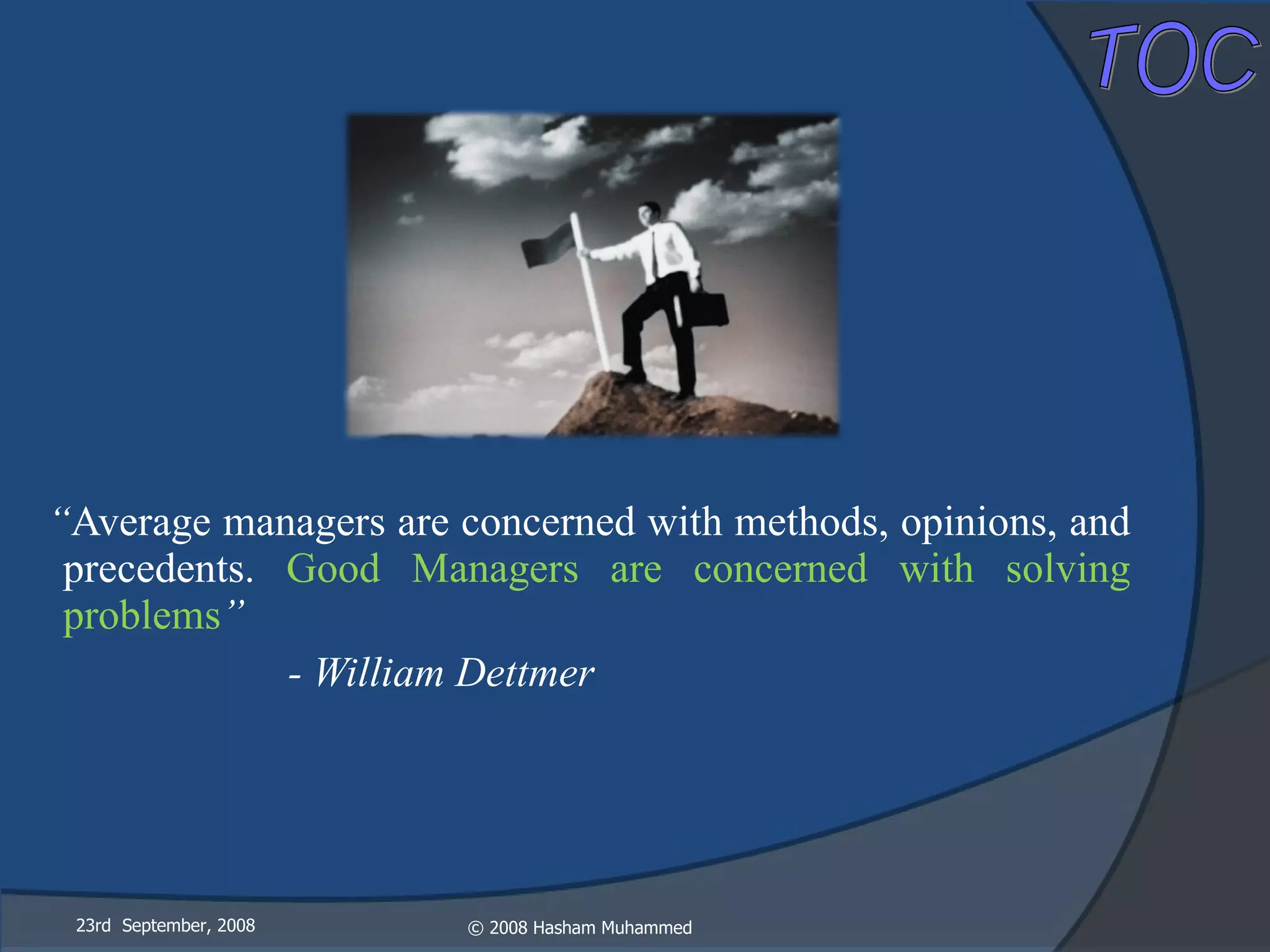 “ Average managers are concerned with methods, opinions, and precedents.  Good Managers are concerned with solving problems ” - William Dettmer 23rd  September, 2008 