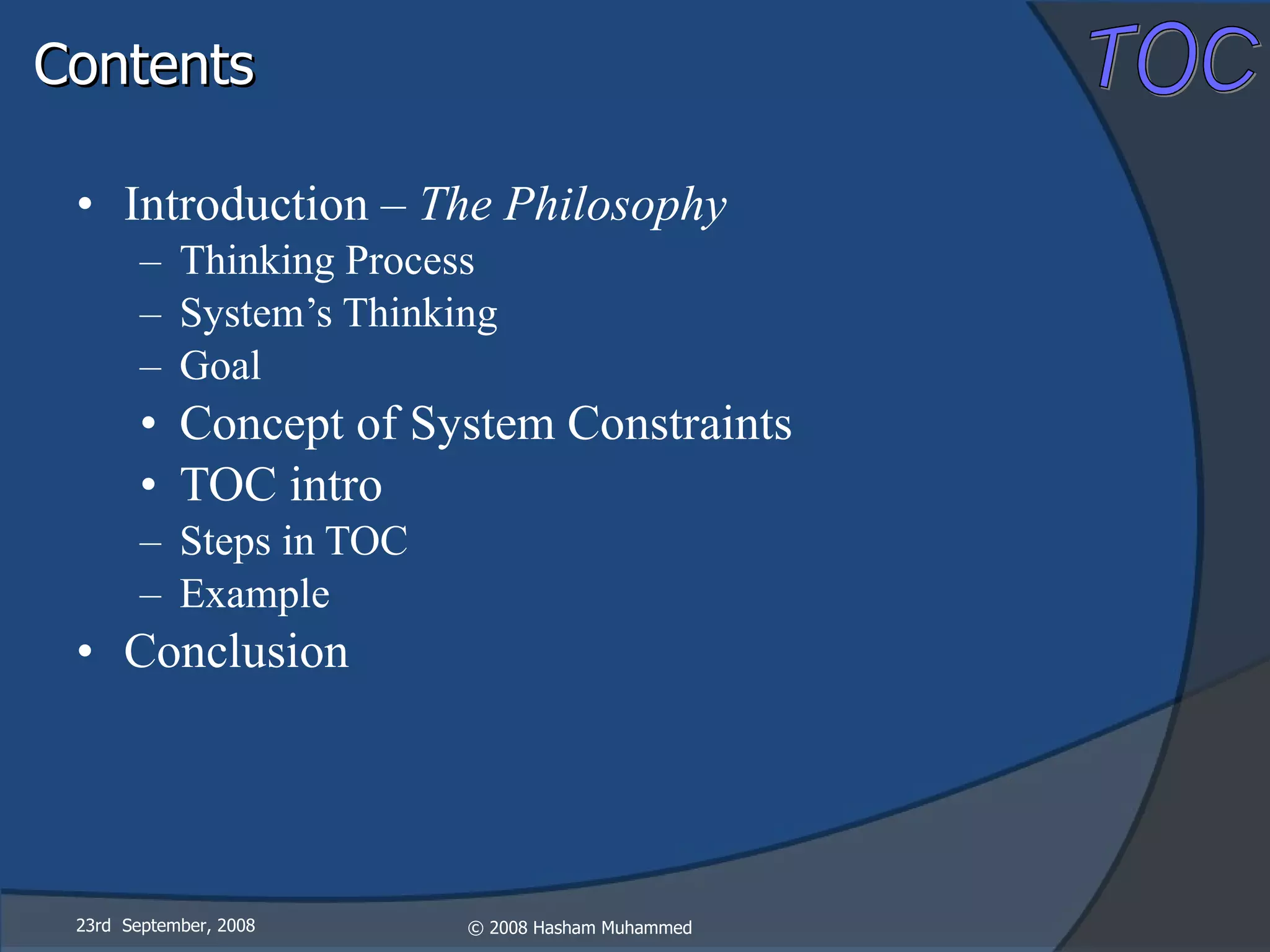 Contents Introduction –  The Philosophy Thinking Process System’s Thinking Goal Concept of System Constraints TOC intro Steps in TOC Example Conclusion 23rd  September, 2008 