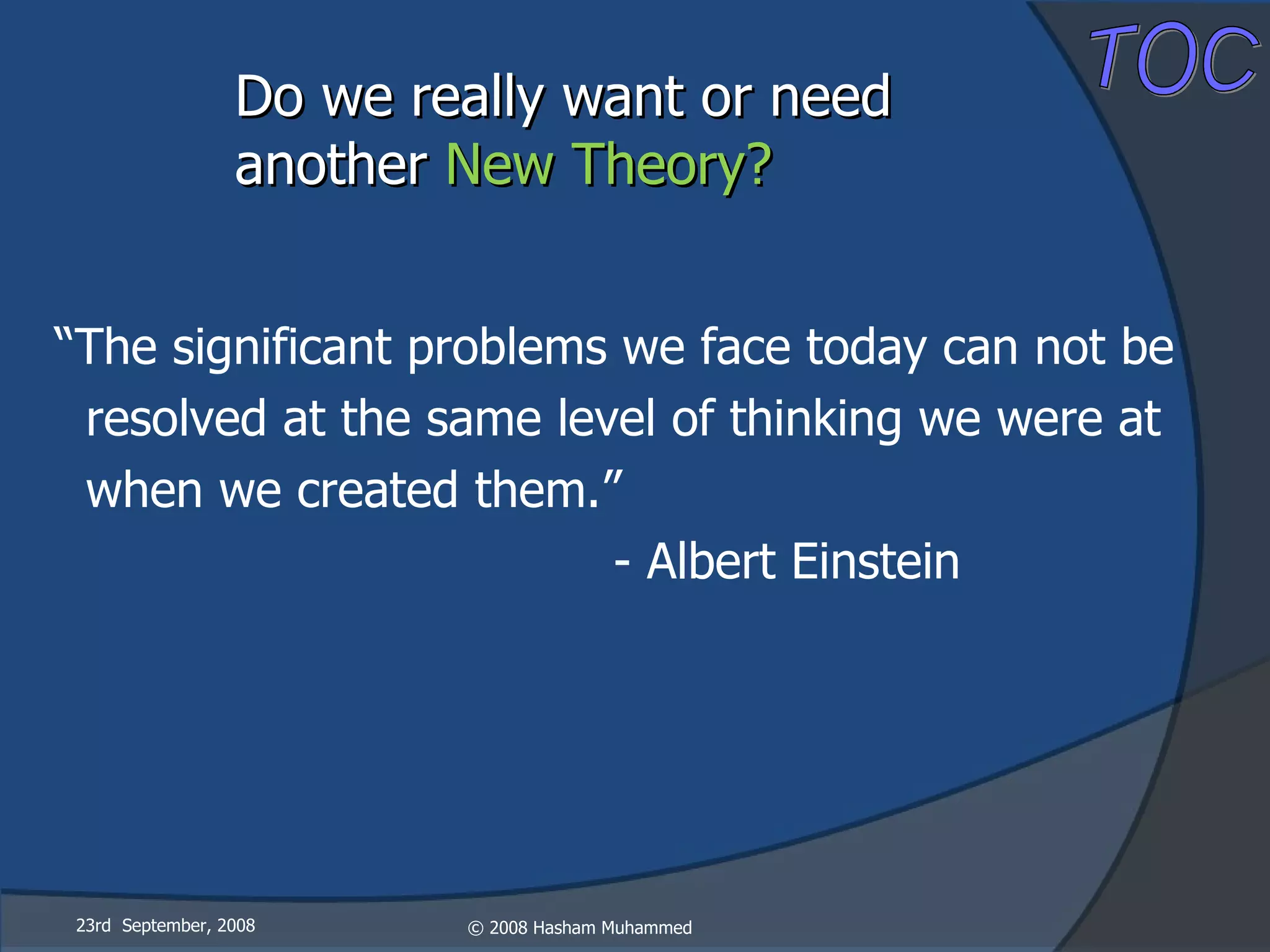 Do we really want or need  another  New Theory? 23rd  September, 2008 “ The significant problems we face today can not be resolved at the same level of thinking we were at when we created them.” - Albert Einstein 