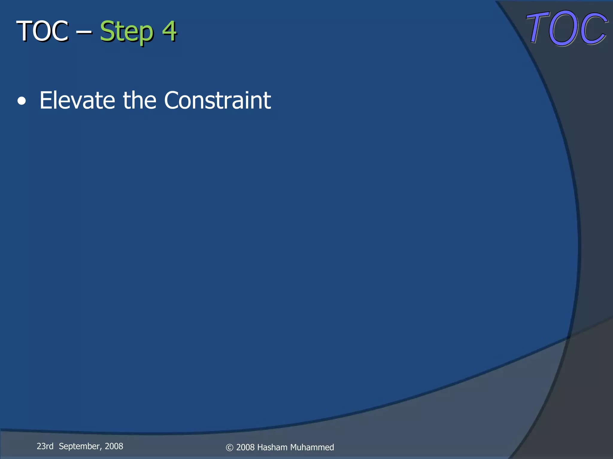 23rd  September, 2008 TOC –  Step 4 Elevate the Constraint 
