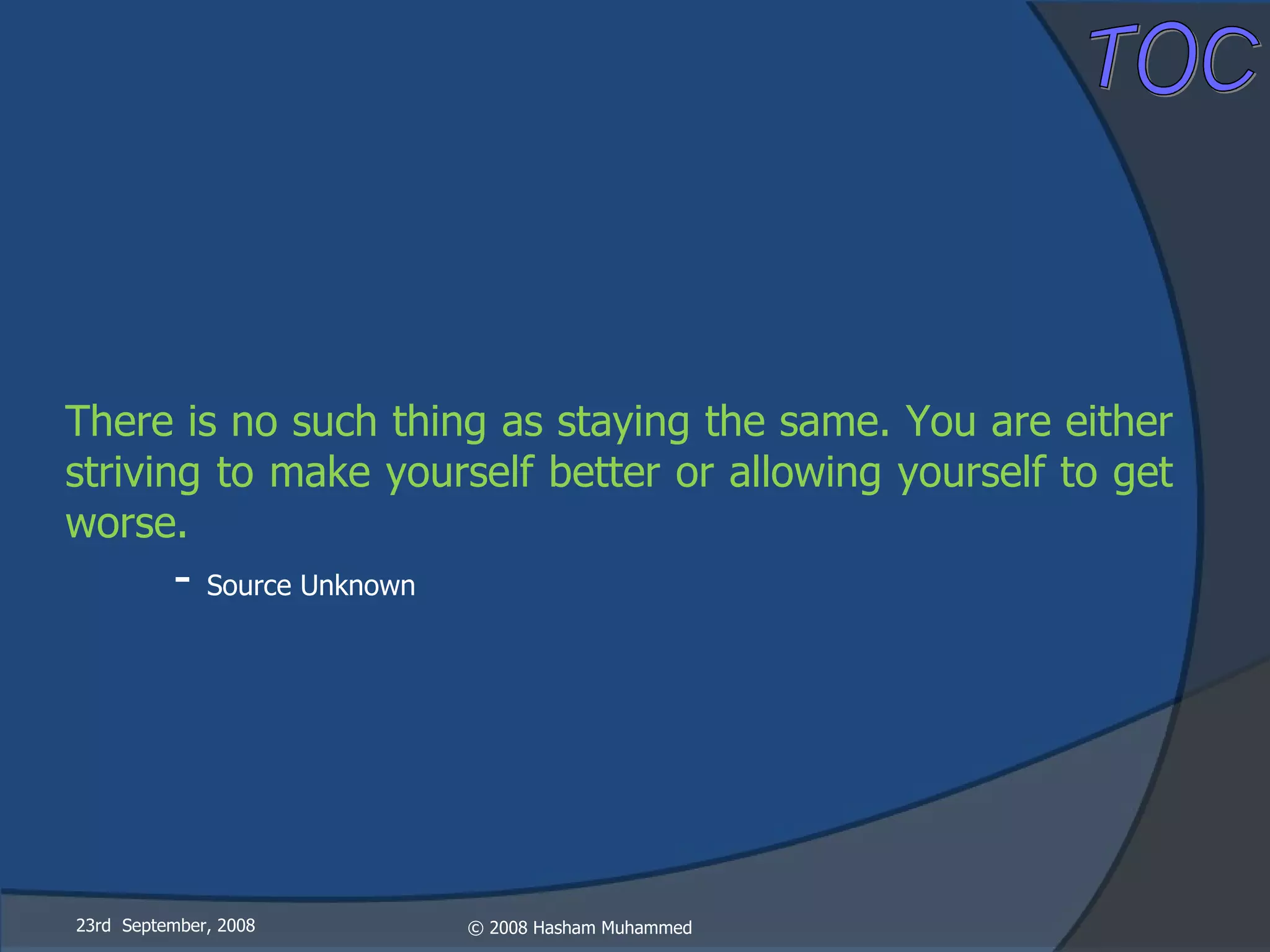 23rd  September, 2008 There is no such thing as staying the same. You are either striving to make yourself better or allowing yourself to get worse. -  Source Unknown 