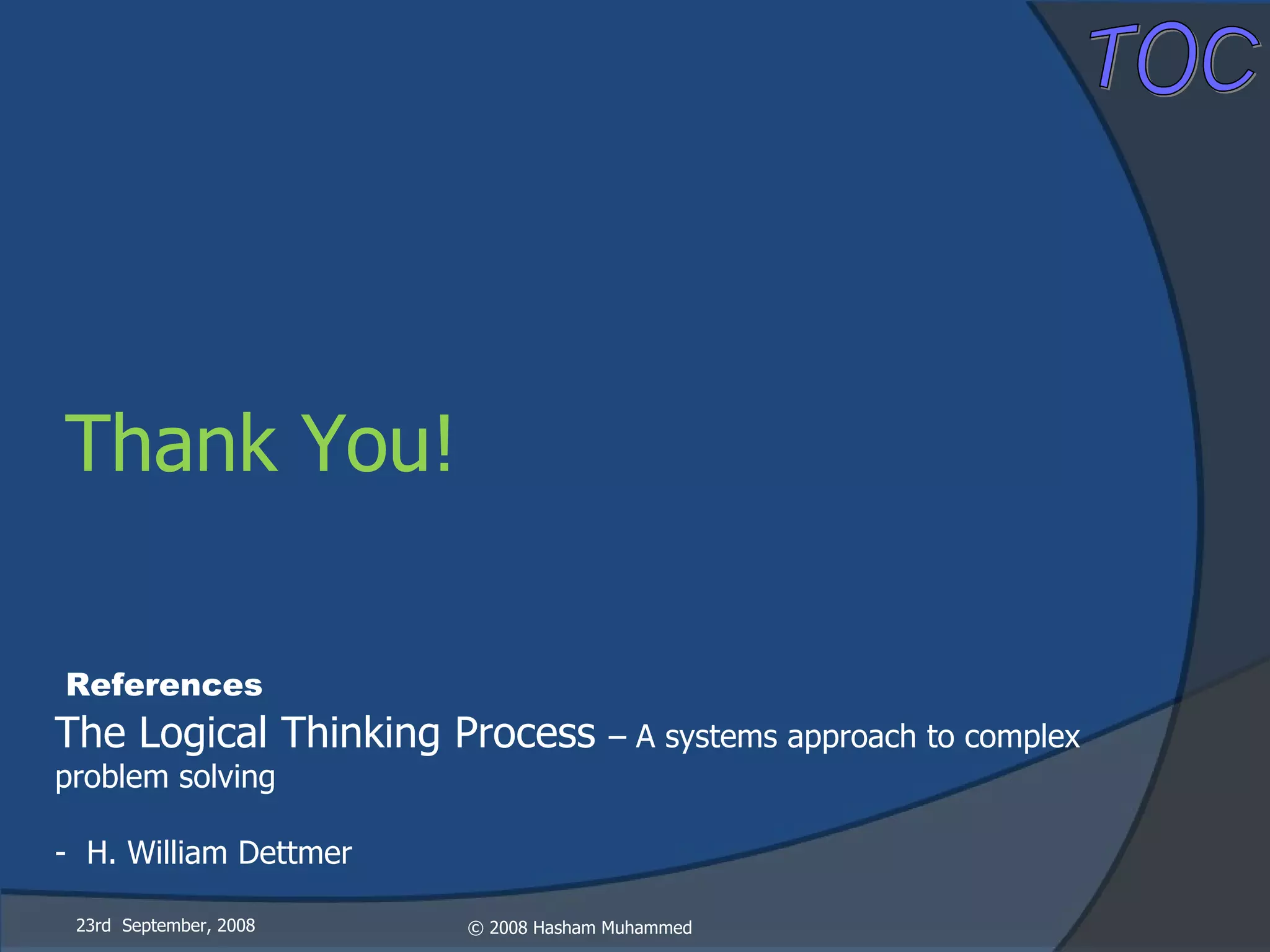 23rd  September, 2008 The Logical Thinking Process  – A systems approach to complex problem solving -  H. William Dettmer References Thank You! 