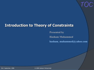 Introduction to Theory of Constraints Presented by Hasham Muhammed [email_address]   23rd  September, 2008 