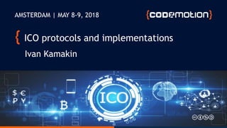 ICO protocols and implementations
Ivan Kamakin
AMSTERDAM | MAY 8-9, 2018
 