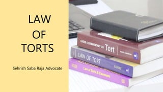 LAW
OF
TORTS
Sehrish Saba Raja Advocate
 