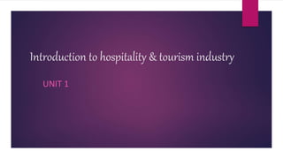 Introduction to hospitality & tourism industry
UNIT 1
 