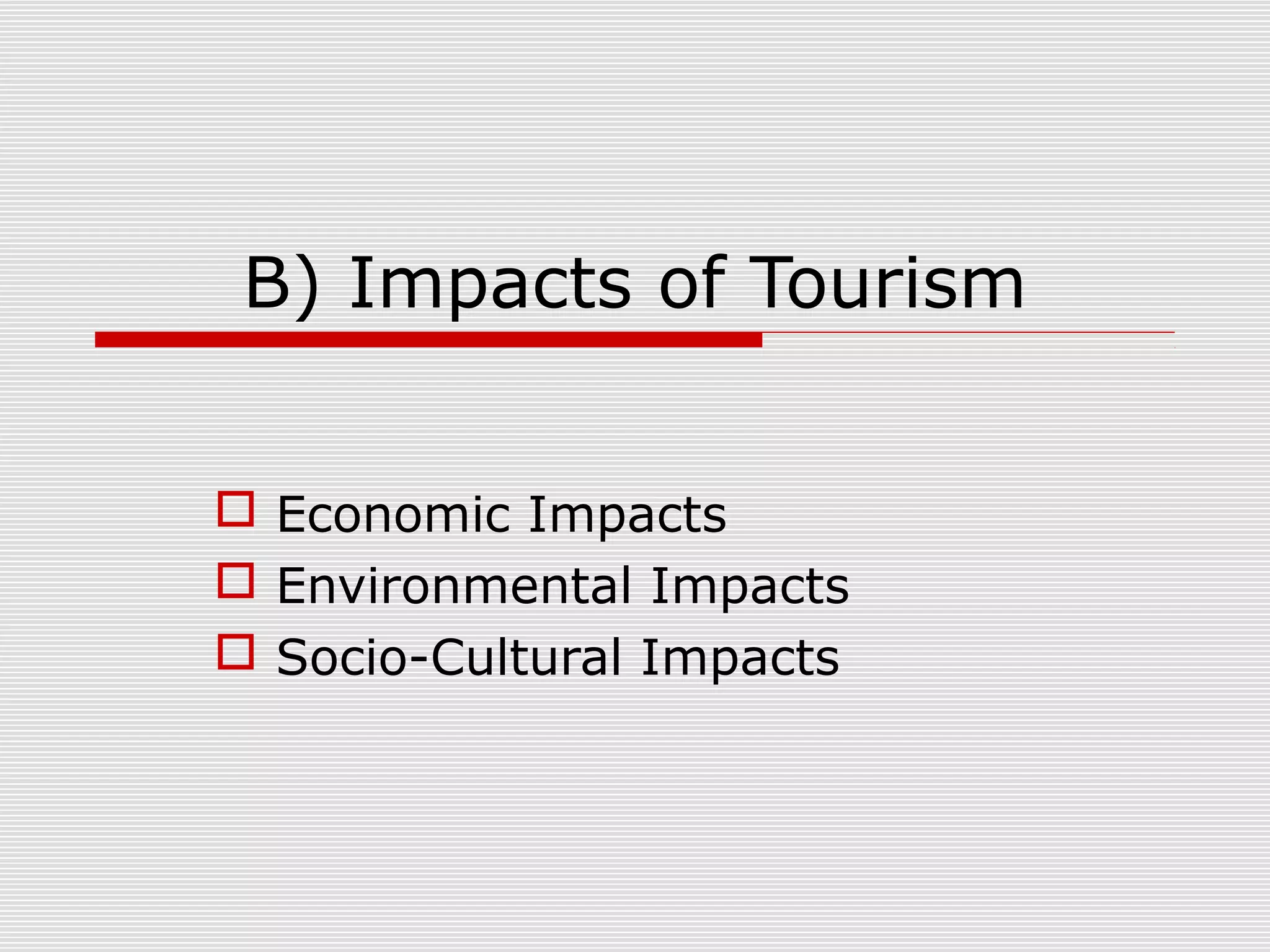 B) Impacts of Tourism


 Economic Impacts
 Environmental Impacts
 Socio-Cultural Impacts
 