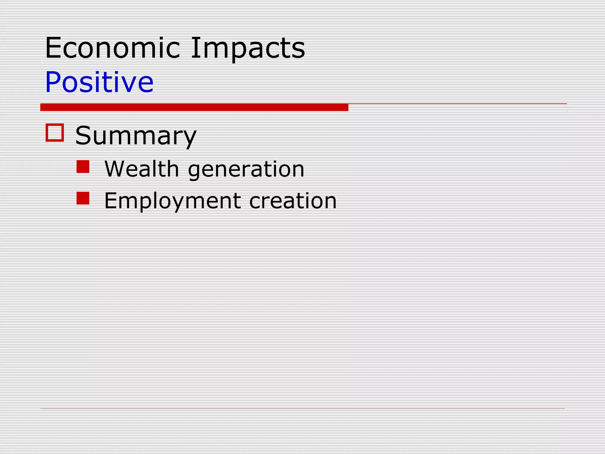 Economic Impacts
Positive
 Summary
  Wealth generation
  Employment creation
 