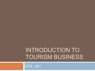INTRODUCTION TO
TOURISM BUSINESS
STS - 501
 