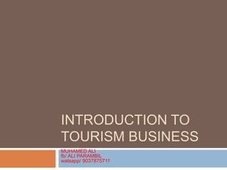 INTRODUCTION TO
TOURISM BUSINESS
MUHAMED ALI
fb/ ALI PARAMBIL
watsapp/ 9037875711
 
