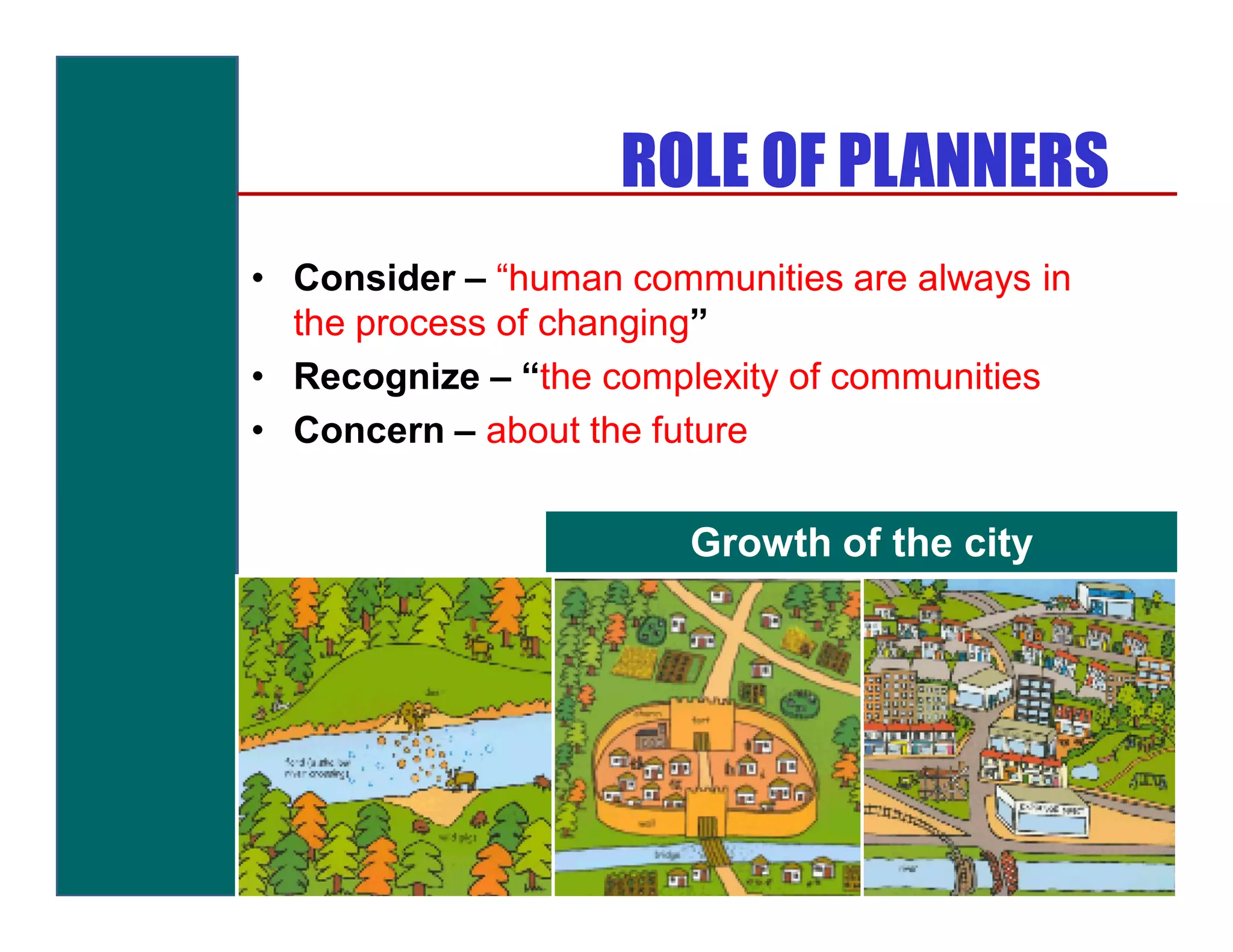 ROLE OF PLANNERS
• Consider – “human communities are always in
  the process of changing”
• Recognize – “the complexity of communities
• Concern – about the future


                        Growth of the city
 