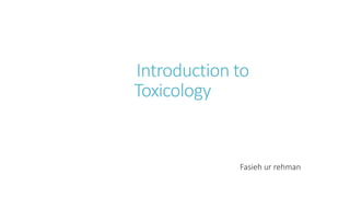 Introduction to
Toxicology
Fasieh ur rehman
 
